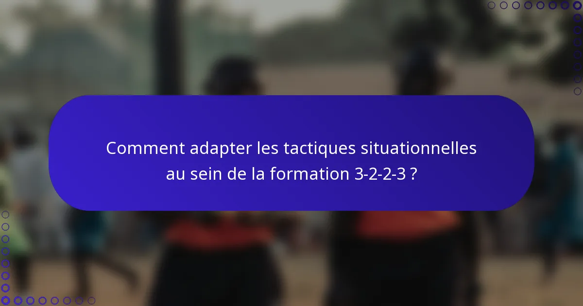 Comment adapter les tactiques situationnelles au sein de la formation 3-2-2-3 ?