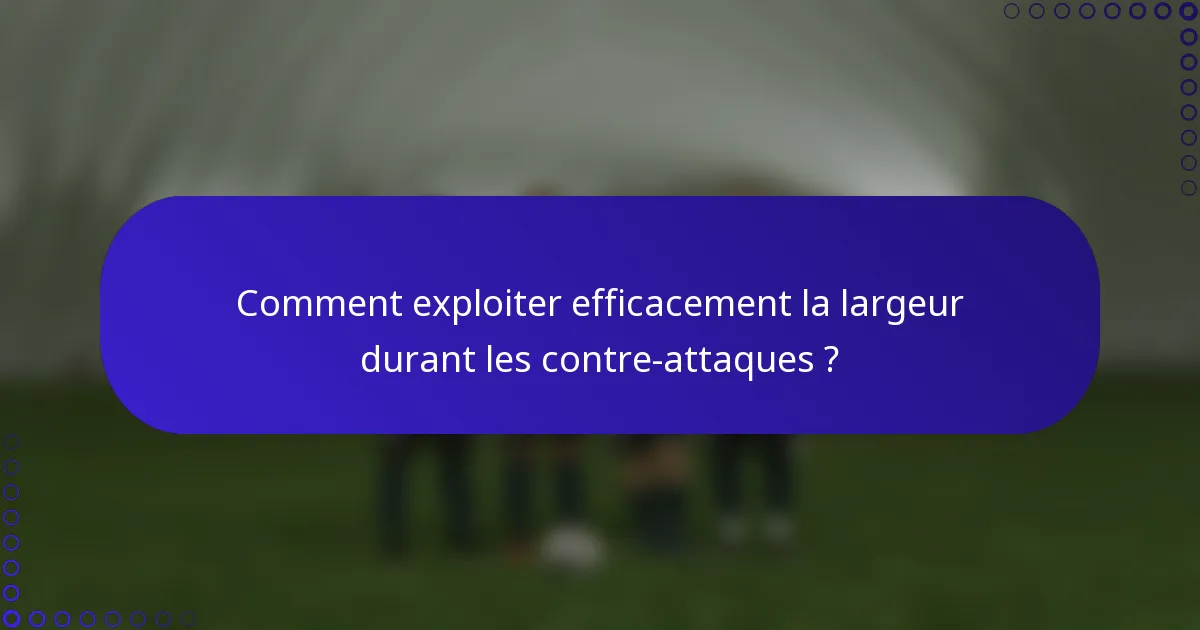 Comment exploiter efficacement la largeur durant les contre-attaques ?