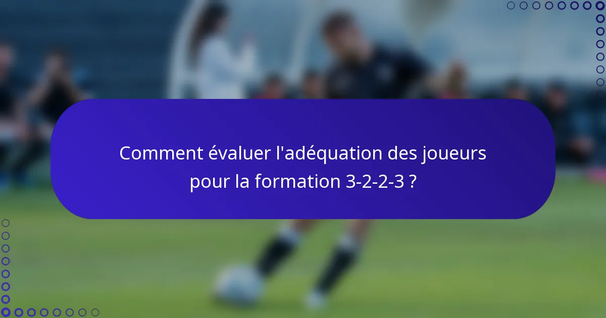 Comment évaluer l'adéquation des joueurs pour la formation 3-2-2-3 ?