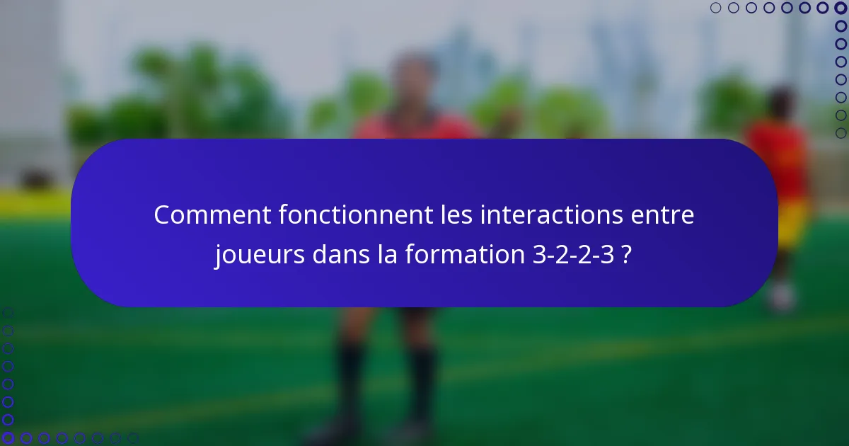 Comment fonctionnent les interactions entre joueurs dans la formation 3-2-2-3 ?