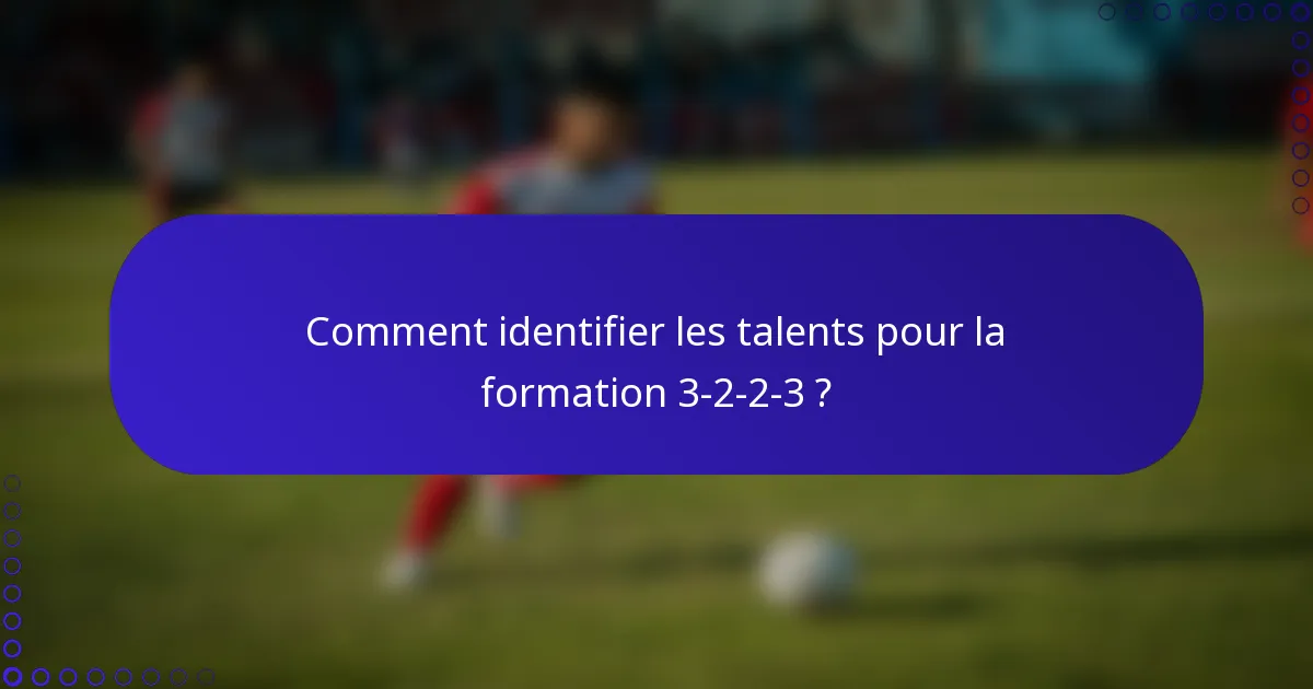 Comment identifier les talents pour la formation 3-2-2-3 ?