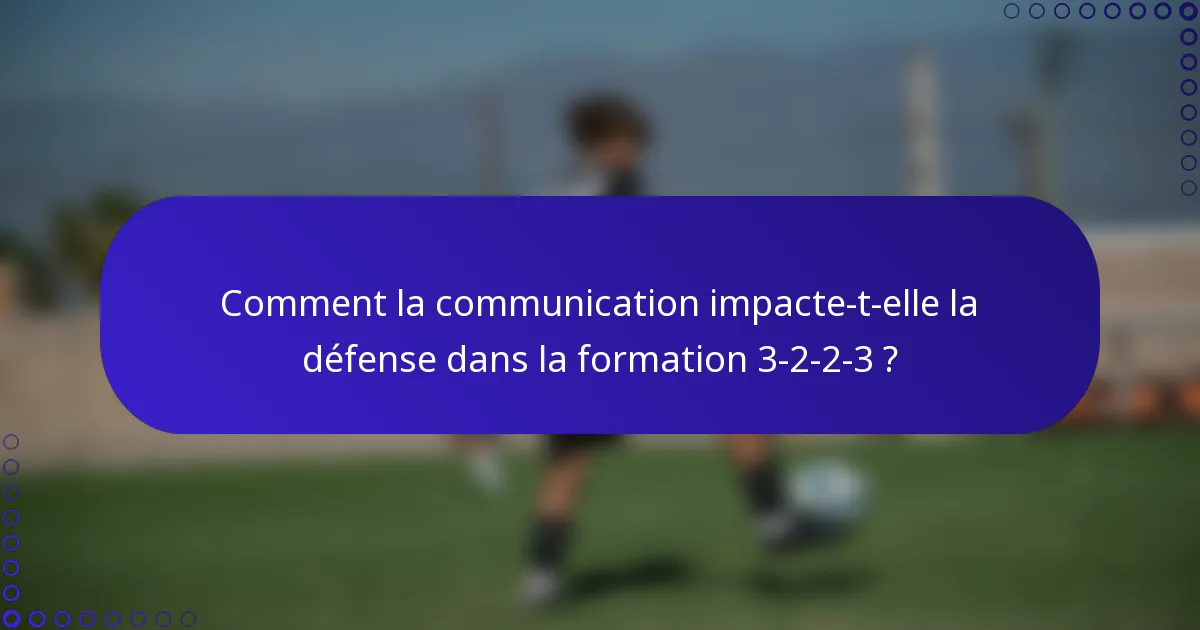 Comment la communication impacte-t-elle la défense dans la formation 3-2-2-3 ?