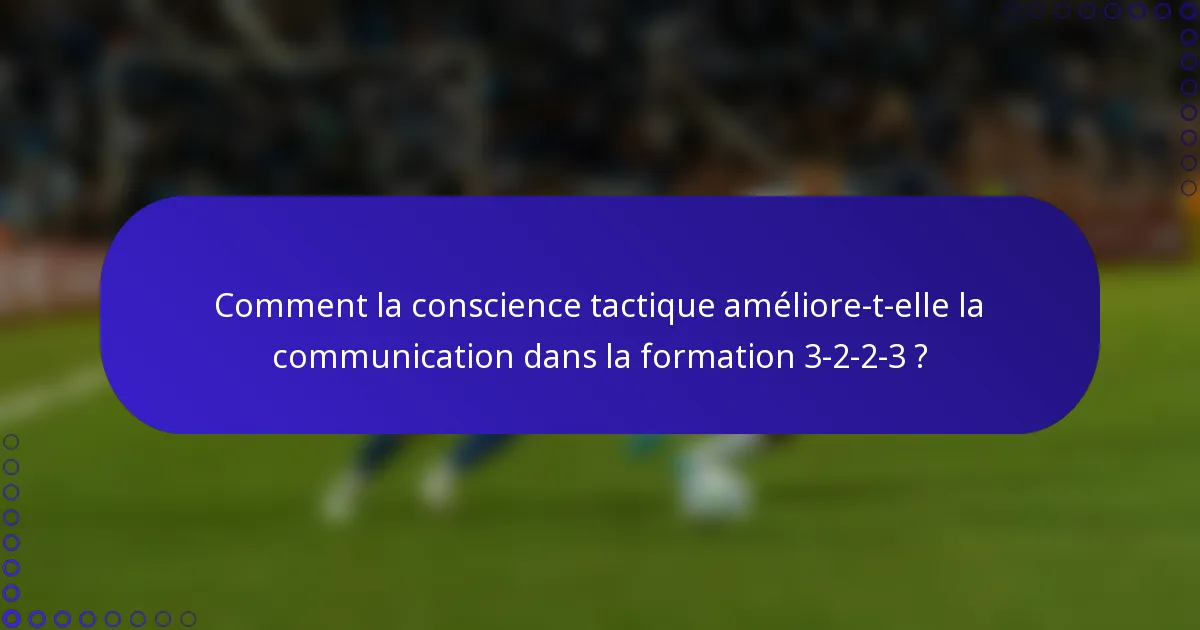 Comment la conscience tactique améliore-t-elle la communication dans la formation 3-2-2-3 ?