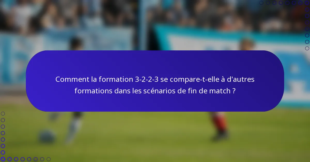 Comment la formation 3-2-2-3 se compare-t-elle à d'autres formations dans les scénarios de fin de match ?