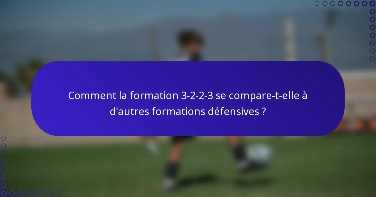 Comment la formation 3-2-2-3 se compare-t-elle à d'autres formations défensives ?