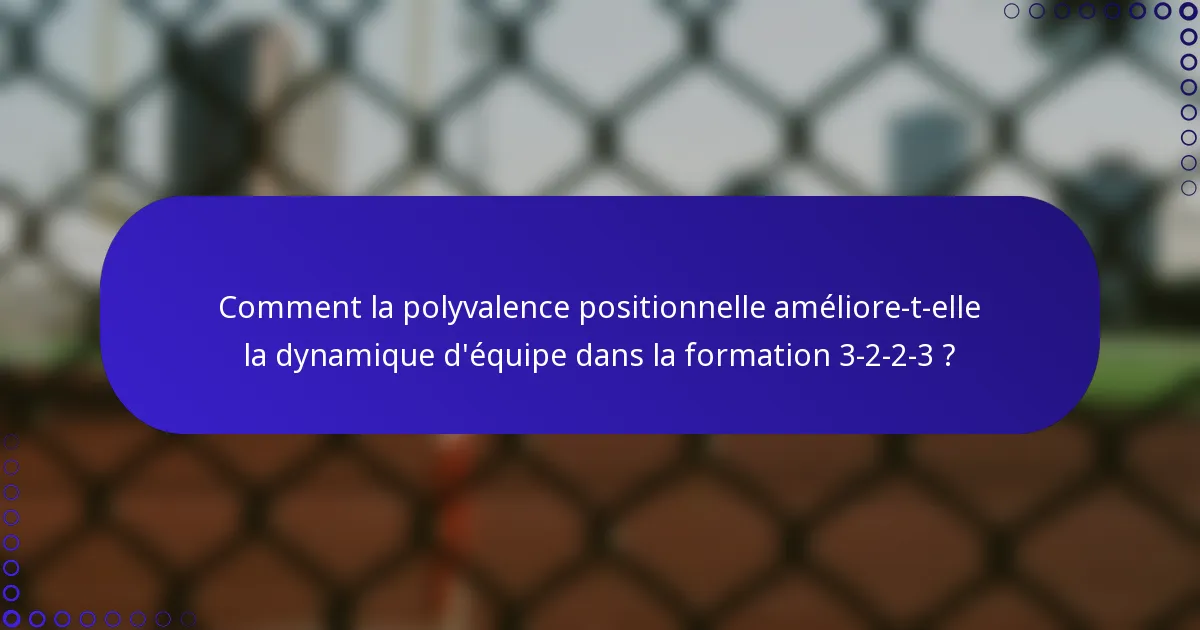 Comment la polyvalence positionnelle améliore-t-elle la dynamique d'équipe dans la formation 3-2-2-3 ?