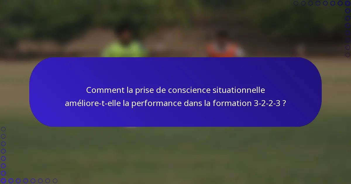 Comment la prise de conscience situationnelle améliore-t-elle la performance dans la formation 3-2-2-3 ?