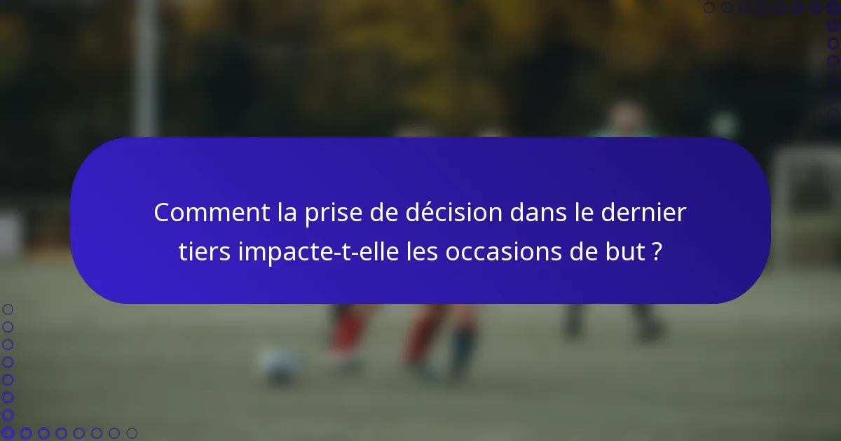 Comment la prise de décision dans le dernier tiers impacte-t-elle les occasions de but ?