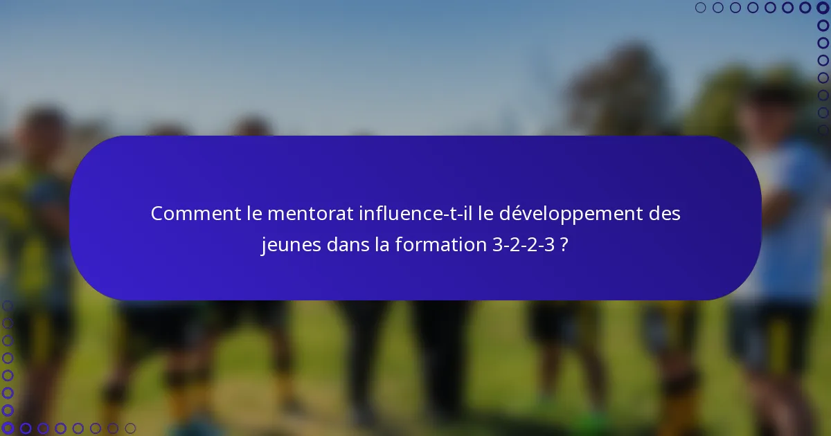 Comment le mentorat influence-t-il le développement des jeunes dans la formation 3-2-2-3 ?