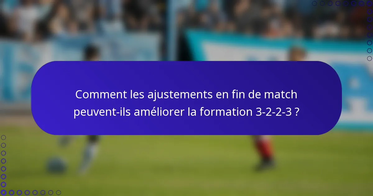 Comment les ajustements en fin de match peuvent-ils améliorer la formation 3-2-2-3 ?