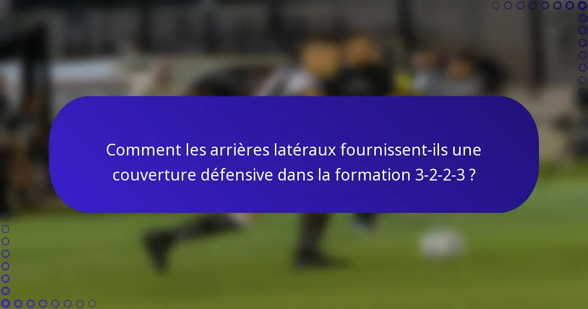 Comment les arrières latéraux fournissent-ils une couverture défensive dans la formation 3-2-2-3 ?