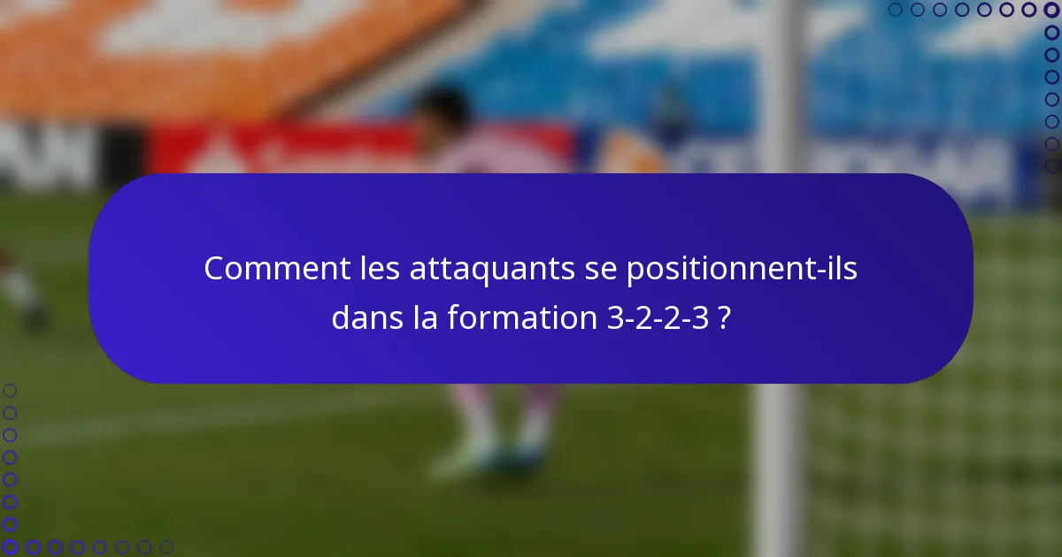 Comment les attaquants se positionnent-ils dans la formation 3-2-2-3 ?