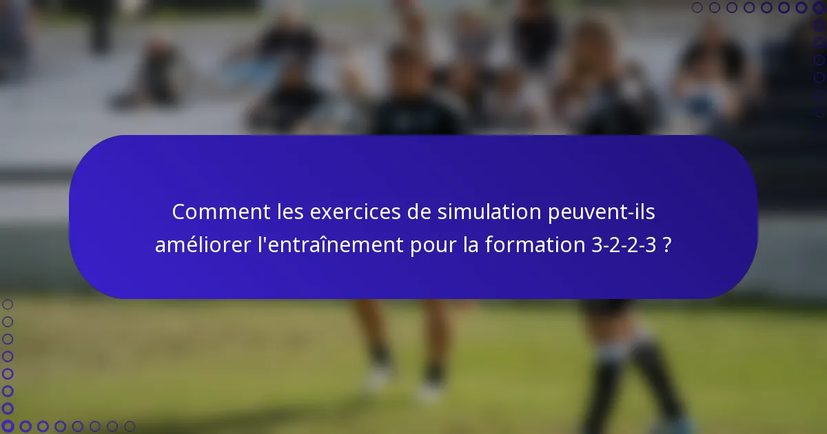 Comment les exercices de simulation peuvent-ils améliorer l'entraînement pour la formation 3-2-2-3 ?