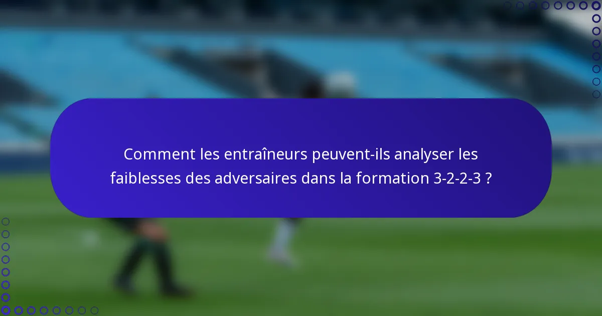 Comment les entraîneurs peuvent-ils analyser les faiblesses des adversaires dans la formation 3-2-2-3 ?