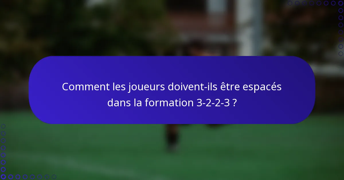 Comment les joueurs doivent-ils être espacés dans la formation 3-2-2-3 ?