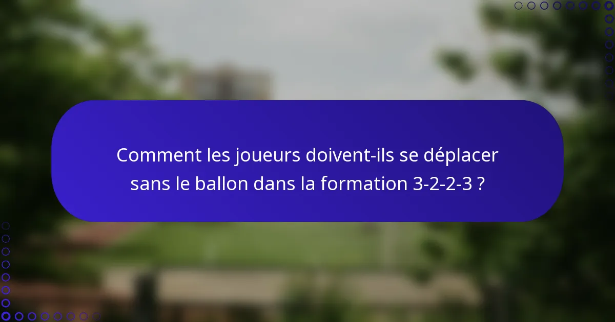 Comment les joueurs doivent-ils se déplacer sans le ballon dans la formation 3-2-2-3 ?