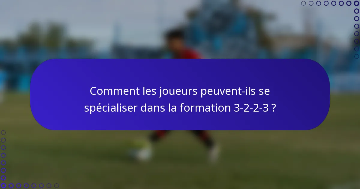 Comment les joueurs peuvent-ils se spécialiser dans la formation 3-2-2-3 ?
