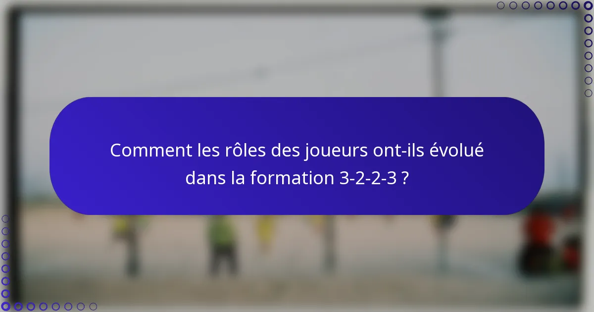 Comment les rôles des joueurs ont-ils évolué dans la formation 3-2-2-3 ?