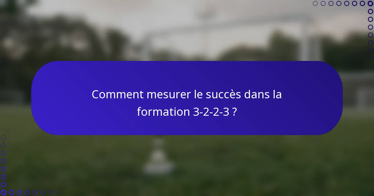 Comment mesurer le succès dans la formation 3-2-2-3 ?