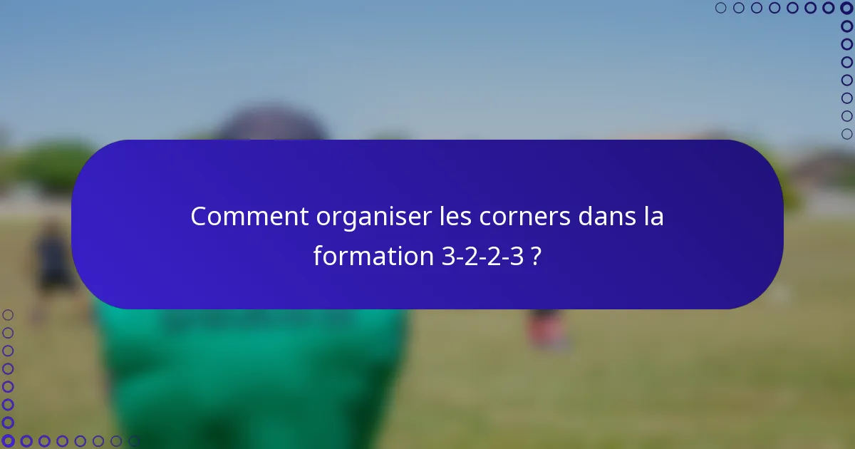 Comment organiser les corners dans la formation 3-2-2-3 ?