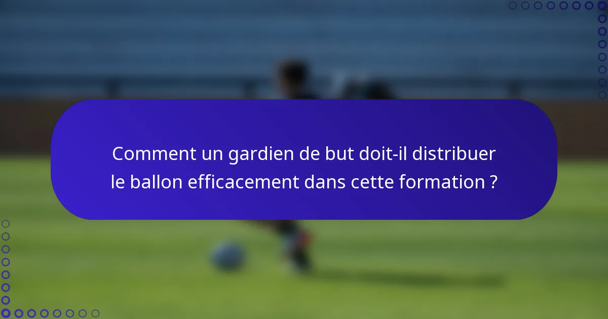 Comment un gardien de but doit-il distribuer le ballon efficacement dans cette formation ?