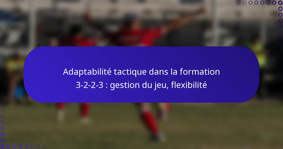 Adaptabilité tactique dans la formation 3-2-2-3 : gestion du jeu, flexibilité