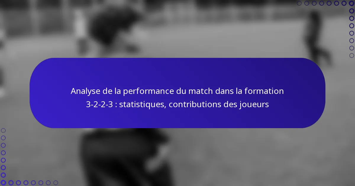 Analyse de la performance du match dans la formation 3-2-2-3 : statistiques, contributions des joueurs