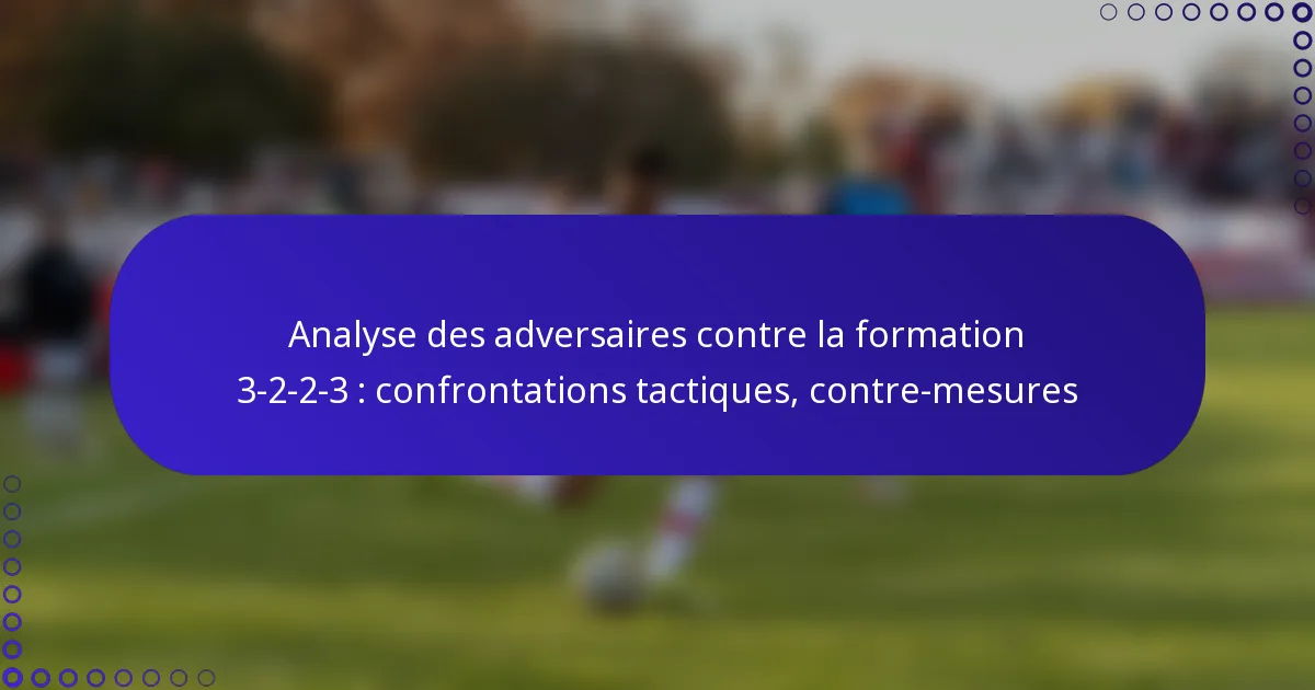 Analyse des adversaires contre la formation 3-2-2-3 : confrontations tactiques, contre-mesures