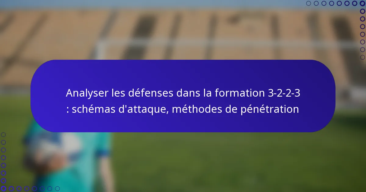 Analyser les défenses dans la formation 3-2-2-3 : schémas d’attaque, méthodes de pénétration