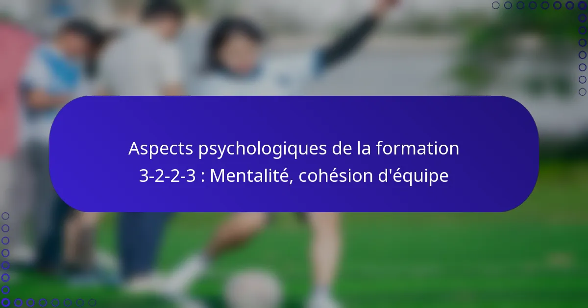 Aspects psychologiques de la formation 3-2-2-3 : Mentalité, cohésion d’équipe