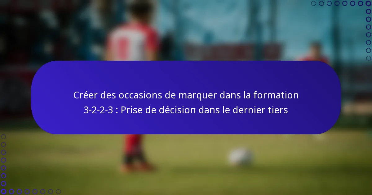 Créer des occasions de marquer dans la formation 3-2-2-3 : Prise de décision dans le dernier tiers