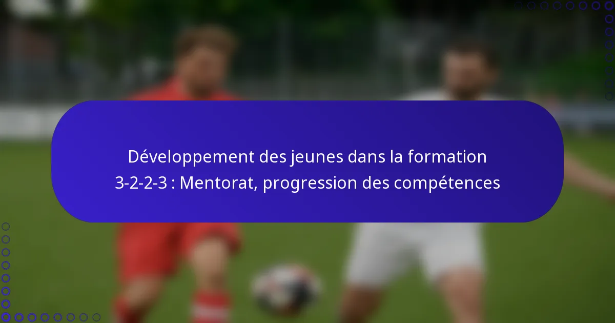 Développement des jeunes dans la formation 3-2-2-3 : Mentorat, progression des compétences