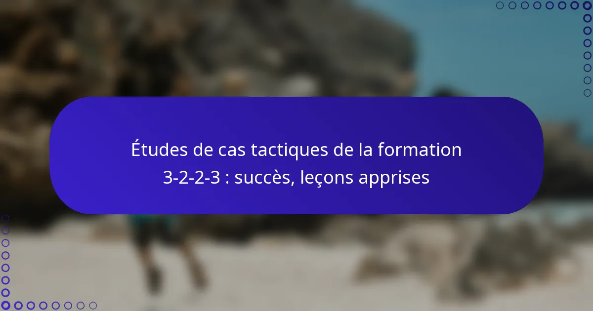 Études de cas tactiques de la formation 3-2-2-3 : succès, leçons apprises