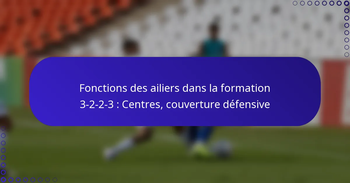 Fonctions des ailiers dans la formation 3-2-2-3 : Centres, couverture défensive