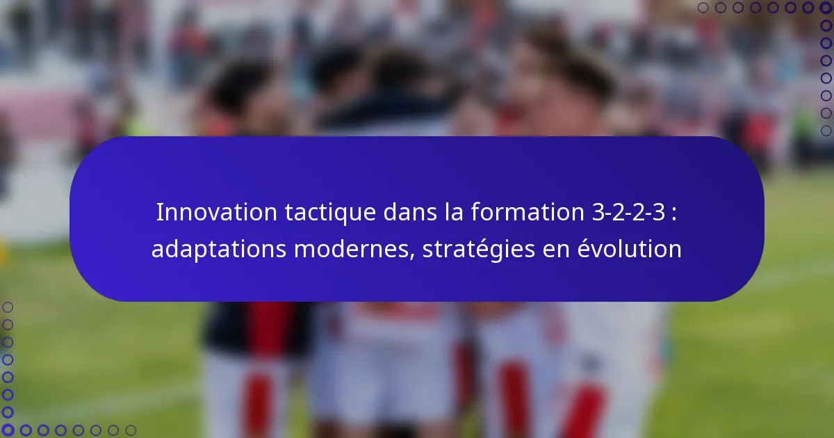 Innovation tactique dans la formation 3-2-2-3 : adaptations modernes, stratégies en évolution