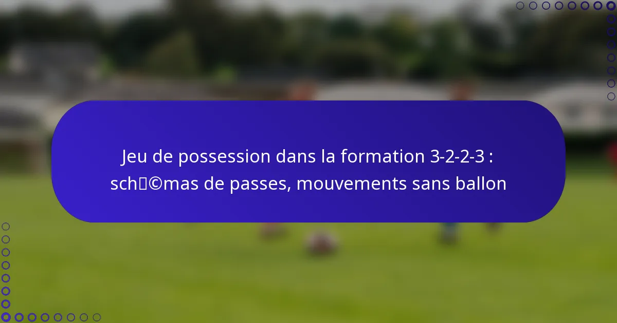 Jeu de possession dans la formation 3-2-2-3 : schémas de passes, mouvements sans ballon