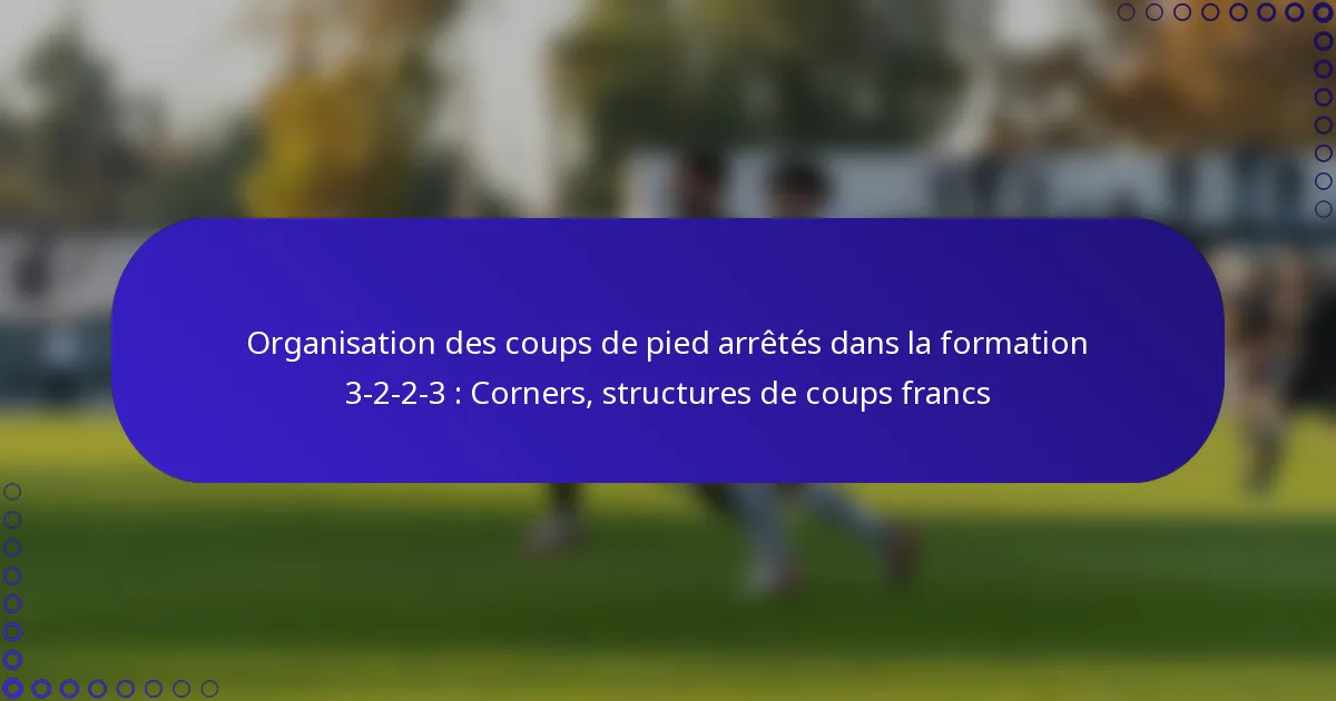 Organisation des coups de pied arrêtés dans la formation 3-2-2-3 : Corners, structures de coups francs