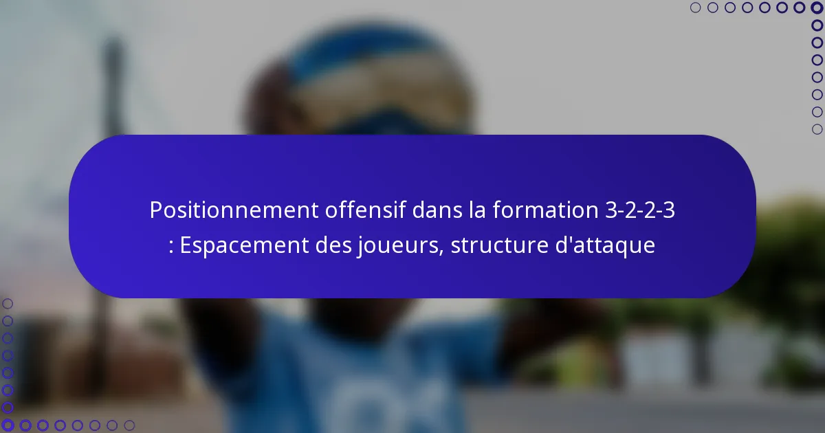 Positionnement offensif dans la formation 3-2-2-3 : Espacement des joueurs, structure d’attaque