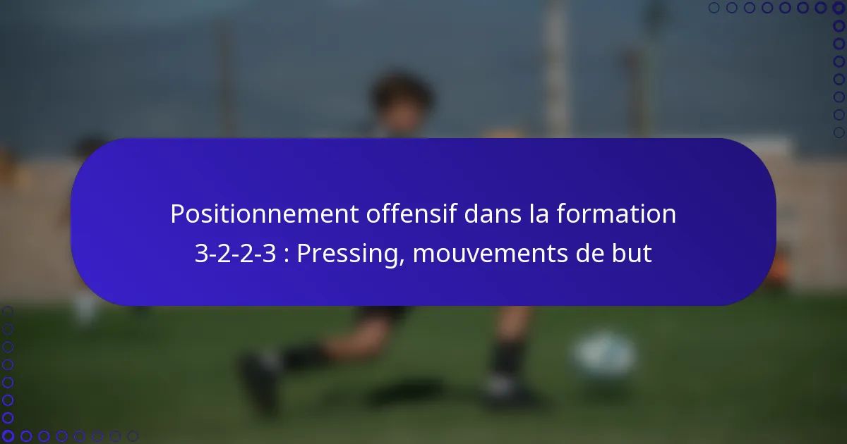Positionnement offensif dans la formation 3-2-2-3 : Pressing, mouvements de but