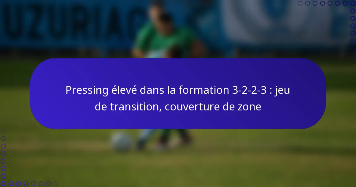 Pressing élevé dans la formation 3-2-2-3 : jeu de transition, couverture de zone
