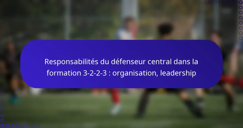 Responsabilités du défenseur central dans la formation 3-2-2-3 : organisation, leadership