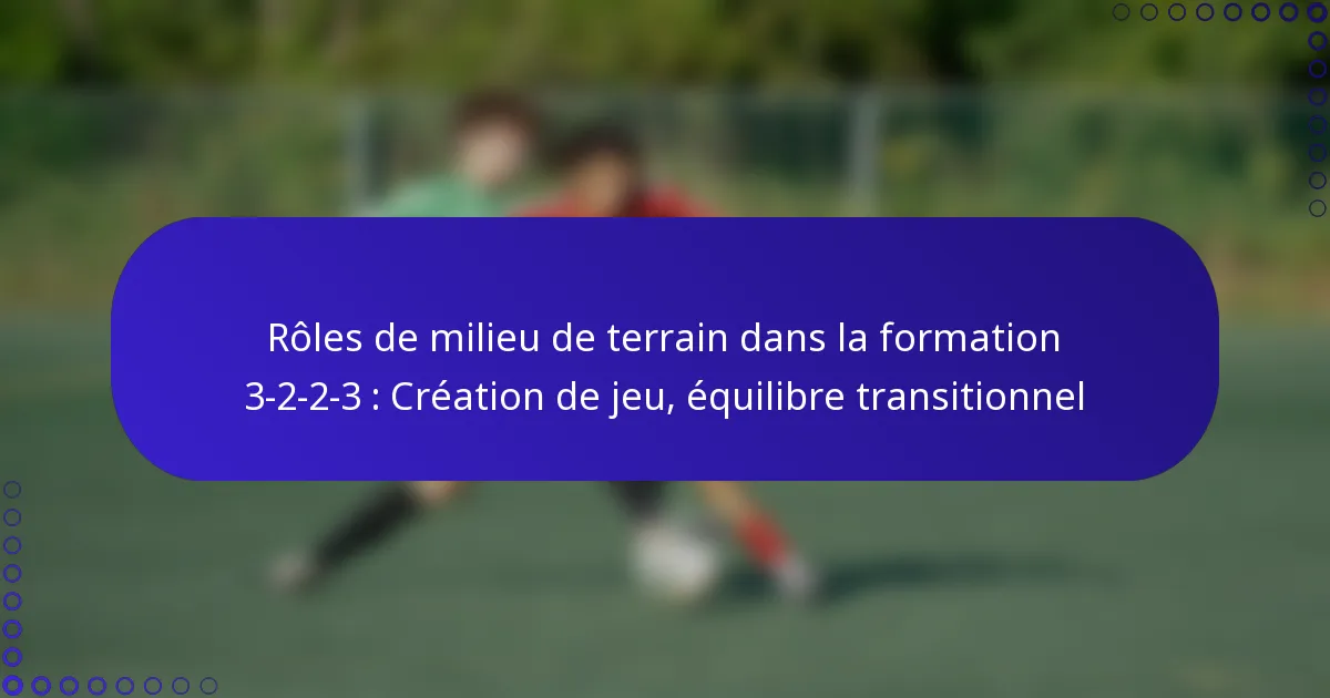Rôles de milieu de terrain dans la formation 3-2-2-3 : Création de jeu, équilibre transitionnel
