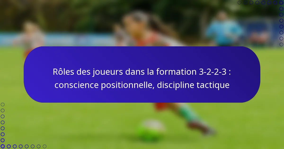 Rôles des joueurs dans la formation 3-2-2-3 : conscience positionnelle, discipline tactique