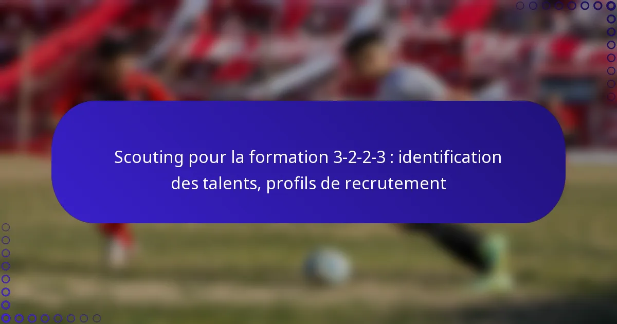 Scouting pour la formation 3-2-2-3 : identification des talents, profils de recrutement