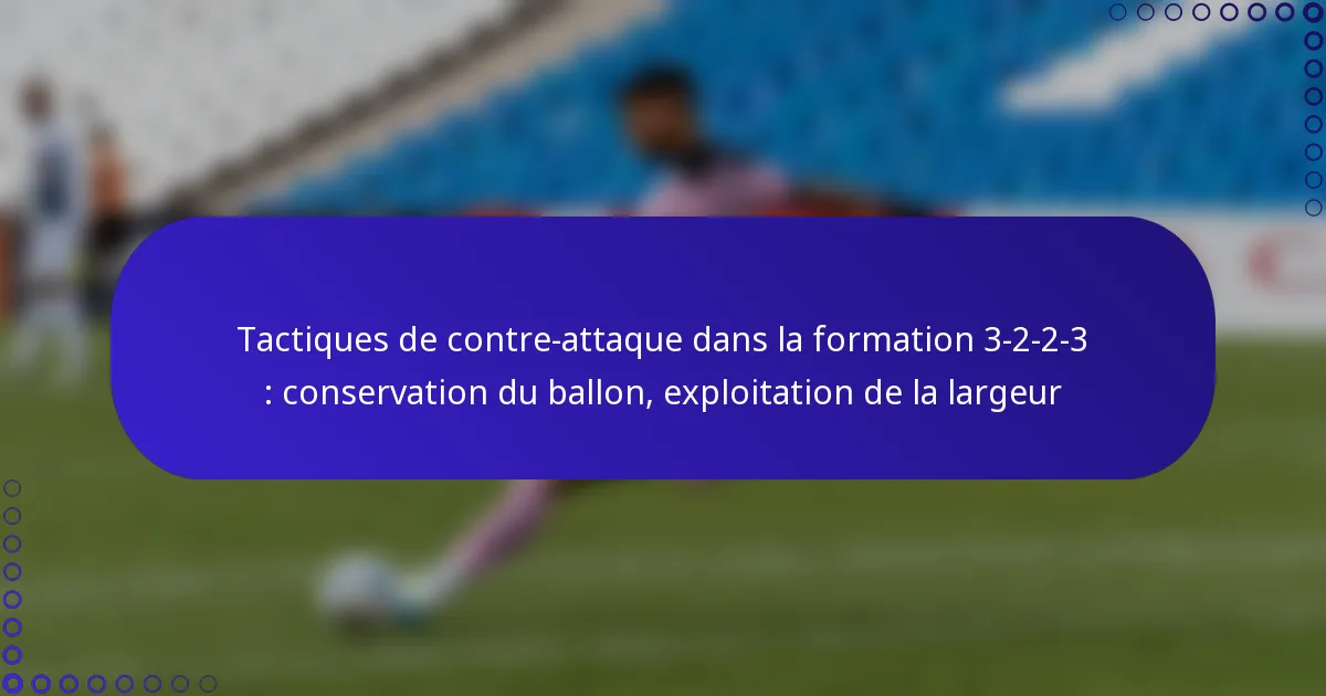 Tactiques de contre-attaque dans la formation 3-2-2-3 : conservation du ballon, exploitation de la largeur