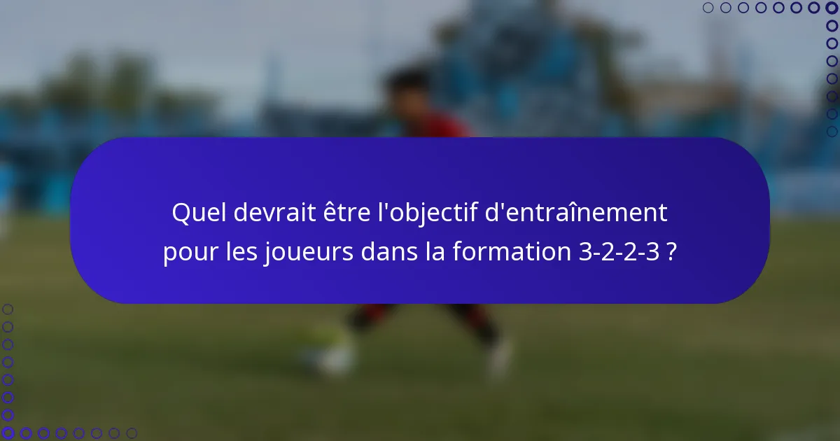 Quel devrait être l'objectif d'entraînement pour les joueurs dans la formation 3-2-2-3 ?