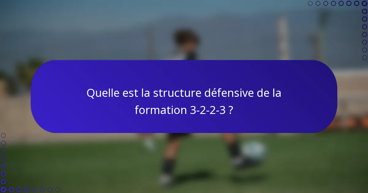 Quelle est la structure défensive de la formation 3-2-2-3 ?