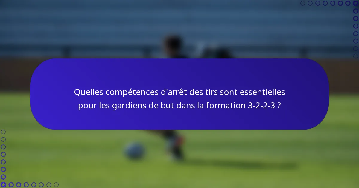 Quelles compétences d'arrêt des tirs sont essentielles pour les gardiens de but dans la formation 3-2-2-3 ?