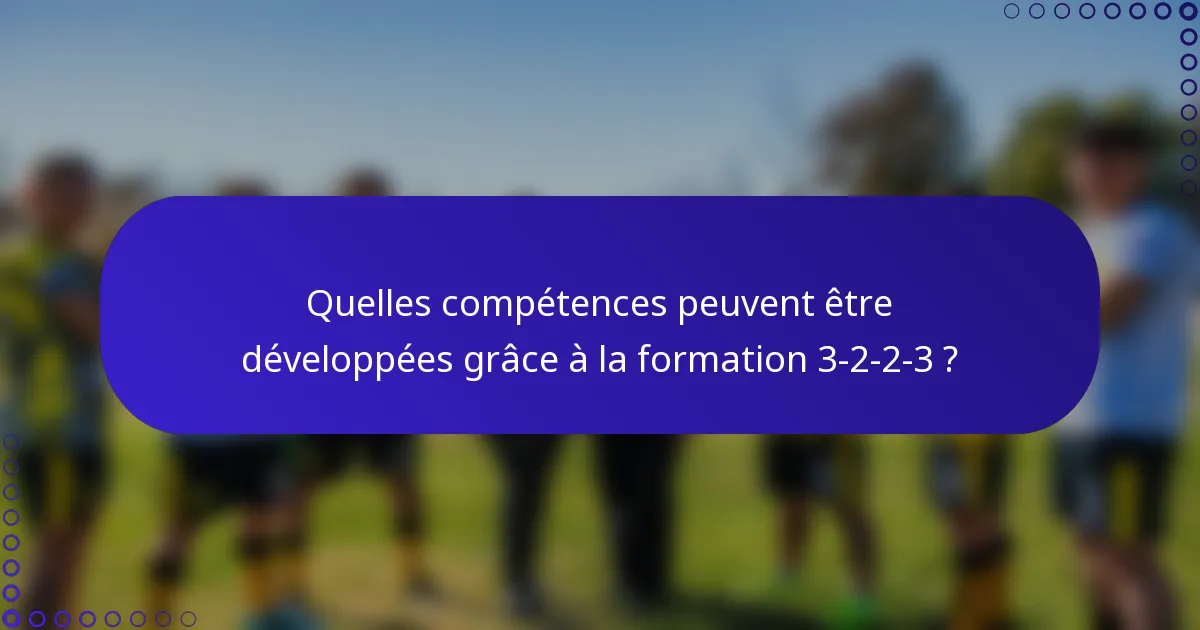 Quelles compétences peuvent être développées grâce à la formation 3-2-2-3 ?