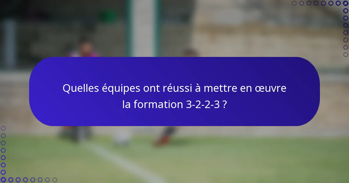 Quelles équipes ont réussi à mettre en œuvre la formation 3-2-2-3 ?